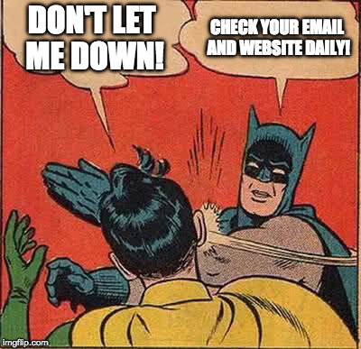 Batman Slapping Robin | DON'T LET ME DOWN! CHECK YOUR EMAIL AND WEBSITE DAILY! | image tagged in memes,batman slapping robin | made w/ Imgflip meme maker