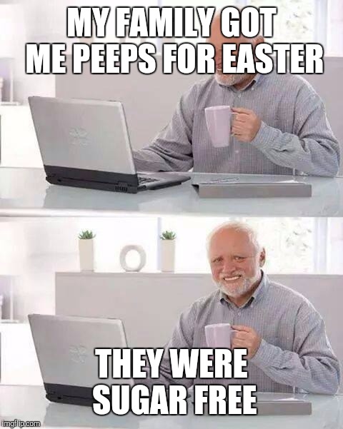 Hide the Pain Harold Meme | MY FAMILY GOT ME PEEPS FOR EASTER; THEY WERE SUGAR FREE | image tagged in memes,hide the pain harold | made w/ Imgflip meme maker