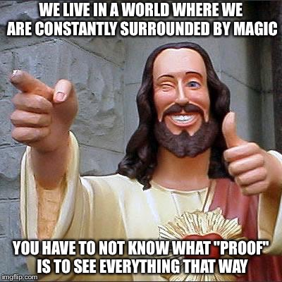 Jesus | WE LIVE IN A WORLD WHERE WE ARE CONSTANTLY SURROUNDED BY MAGIC YOU HAVE TO NOT KNOW WHAT "PROOF" IS TO SEE EVERYTHING THAT WAY | image tagged in jesus | made w/ Imgflip meme maker