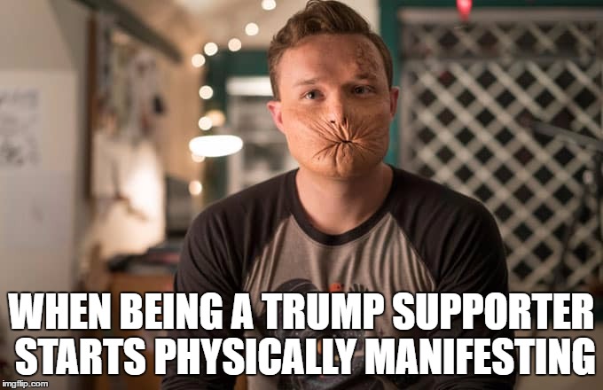 Buttmunch | WHEN BEING A TRUMP SUPPORTER STARTS PHYSICALLY MANIFESTING | image tagged in trump,donald trump memes,trump supporters | made w/ Imgflip meme maker