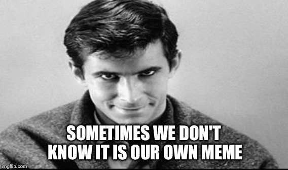 SOMETIMES WE DON'T KNOW IT IS OUR OWN MEME | made w/ Imgflip meme maker