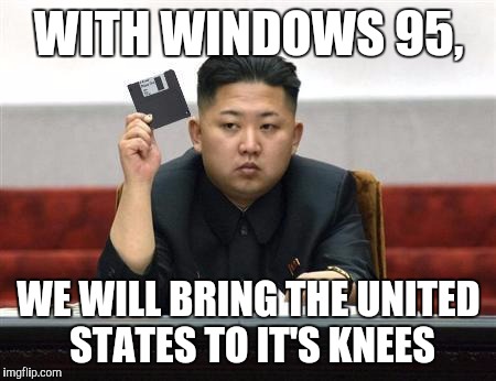 Git new NK | WITH WINDOWS 95, WE WILL BRING THE UNITED STATES TO IT'S KNEES | image tagged in north korea internet | made w/ Imgflip meme maker