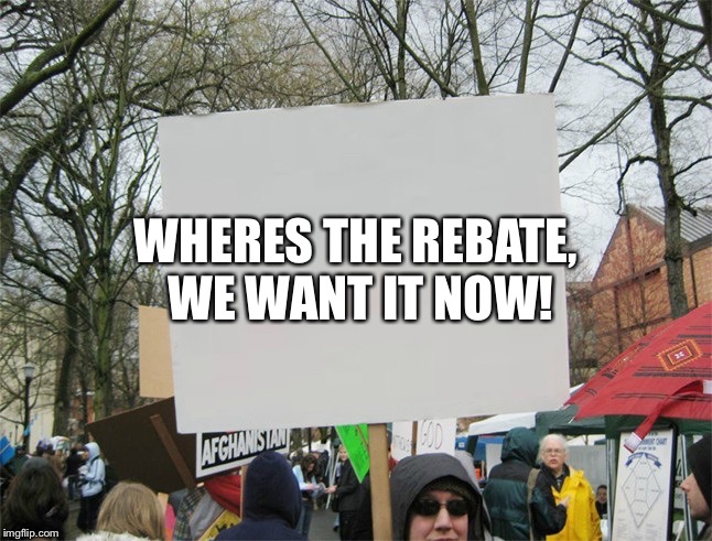 Blank protest sign | WHERES THE REBATE, WE WANT IT NOW! | image tagged in blank protest sign | made w/ Imgflip meme maker
