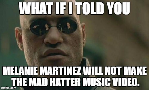 Matrix Morpheus | WHAT IF I TOLD YOU; MELANIE MARTINEZ WILL NOT MAKE THE MAD HATTER MUSIC VIDEO. | image tagged in memes,matrix morpheus | made w/ Imgflip meme maker