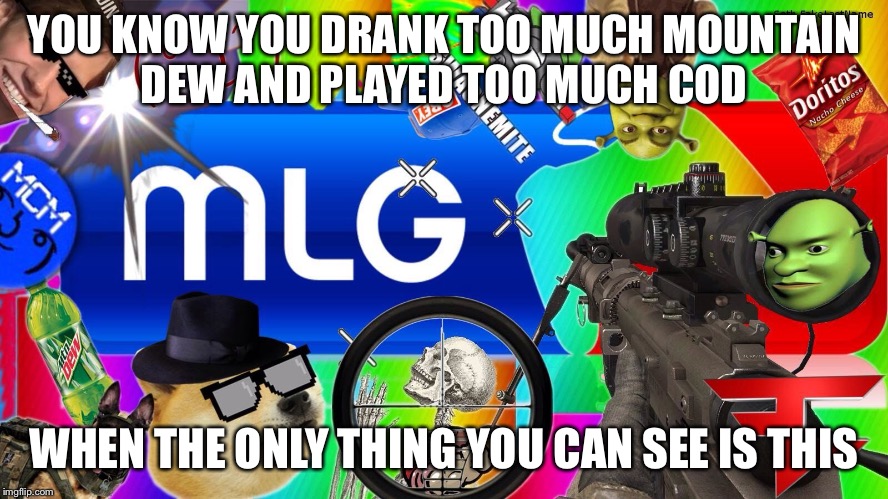 mlg |  YOU KNOW YOU DRANK TOO MUCH MOUNTAIN DEW AND PLAYED TOO MUCH COD; WHEN THE ONLY THING YOU CAN SEE IS THIS | image tagged in mlg | made w/ Imgflip meme maker