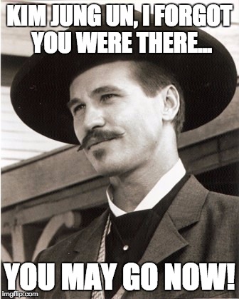 Doc Holliday Val Kilmer | KIM JUNG UN, I FORGOT YOU WERE THERE... YOU MAY GO NOW! | image tagged in doc holliday val kilmer | made w/ Imgflip meme maker