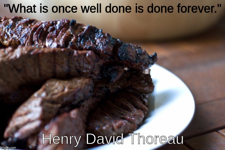 Well Done Steak on Plate | "What is once well done is done forever."; Henry David Thoreau | image tagged in well done steak on plate | made w/ Imgflip meme maker