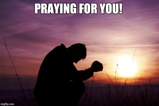 Pray | PRAYING FOR YOU! | image tagged in pray | made w/ Imgflip meme maker