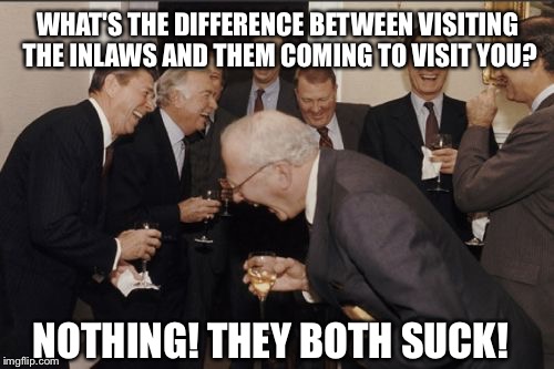 Laughing Men In Suits Meme | WHAT'S THE DIFFERENCE BETWEEN VISITING THE INLAWS AND THEM COMING TO VISIT YOU? NOTHING! THEY BOTH SUCK! | image tagged in memes,laughing men in suits | made w/ Imgflip meme maker