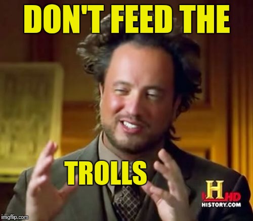 Ancient Aliens Meme | DON'T FEED THE TROLLS | image tagged in memes,ancient aliens | made w/ Imgflip meme maker