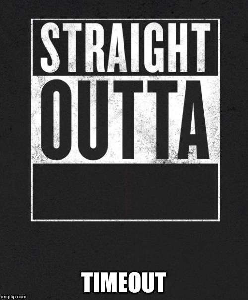 Straight Outta X blank template | TIMEOUT | image tagged in straight outta x blank template | made w/ Imgflip meme maker