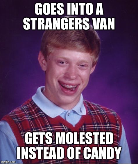 Bad Luck Brian | GOES INTO A STRANGERS VAN; GETS MOLESTED INSTEAD OF CANDY | image tagged in memes,bad luck brian,strangers,van | made w/ Imgflip meme maker