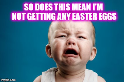 SO DOES THIS MEAN I'M NOT GETTING ANY EASTER EGGS | made w/ Imgflip meme maker