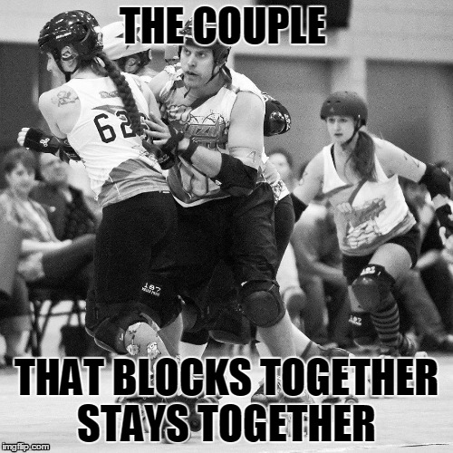 Power Couple  | THE COUPLE; THAT BLOCKS TOGETHER STAYS TOGETHER | image tagged in roller derby | made w/ Imgflip meme maker