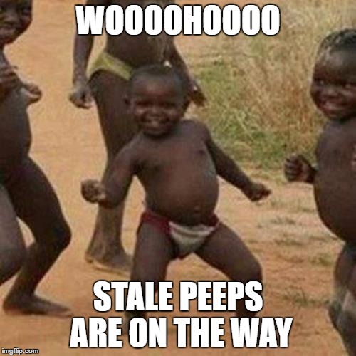 Third World Success Kid Meme | WOOOOHOOOO; STALE PEEPS ARE ON THE WAY | image tagged in memes,third world success kid | made w/ Imgflip meme maker