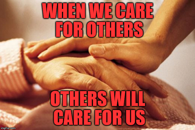 Caring Hands | WHEN WE CARE FOR OTHERS; OTHERS WILL CARE FOR US | image tagged in caring hands | made w/ Imgflip meme maker