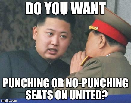 Kim Jong Un | DO YOU WANT; PUNCHING OR NO-PUNCHING SEATS ON UNITED? | image tagged in kim jong un | made w/ Imgflip meme maker