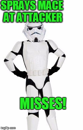 upset stormtrooper | SPRAYS MACE AT ATTACKER MISSES! | image tagged in upset stormtrooper | made w/ Imgflip meme maker