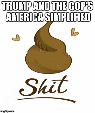 trumps america | TRUMP AND THE GOP'S AMERICA SIMPLIFIED | image tagged in shit | made w/ Imgflip meme maker