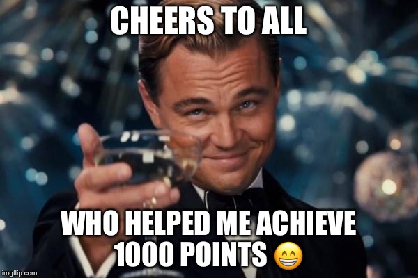 Leonardo Dicaprio Cheers | CHEERS TO ALL; WHO HELPED ME ACHIEVE 1000 POINTS 😁 | image tagged in memes,leonardo dicaprio cheers | made w/ Imgflip meme maker