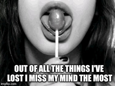 OUT OF ALL THE THINGS I'VE LOST I MISS MY MIND THE MOST | image tagged in crazy,insane | made w/ Imgflip meme maker