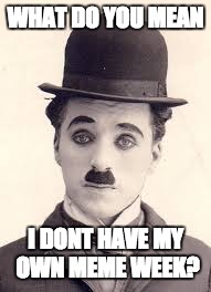 Lets start a Charlie Chaplin meme week | WHAT DO YOU MEAN; I DONT HAVE MY OWN MEME WEEK? | image tagged in charlie chaplin | made w/ Imgflip meme maker