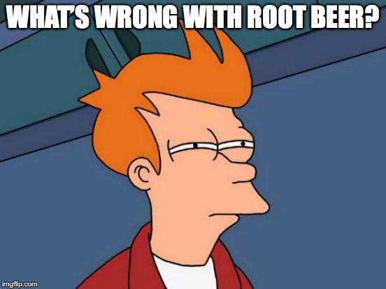 Futurama Fry Meme | WHAT’S WRONG WITH ROOT BEER? | image tagged in memes,futurama fry | made w/ Imgflip meme maker