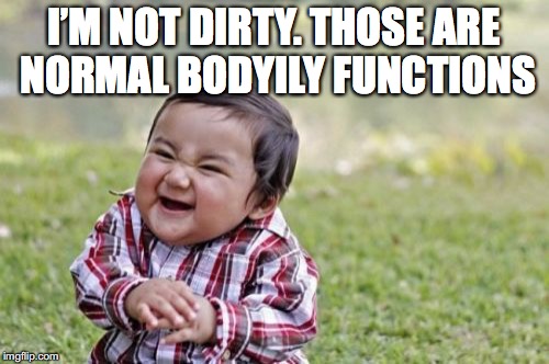 Evil Toddler Meme | I’M NOT DIRTY. THOSE ARE NORMAL BODYILY FUNCTIONS | image tagged in memes,evil toddler | made w/ Imgflip meme maker