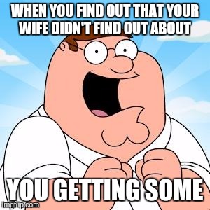 WHEN YOU FIND OUT THAT YOUR WIFE DIDN'T FIND OUT ABOUT YOU GETTING SOME | made w/ Imgflip meme maker