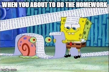 Spongebob's List | WHEN YOU ABOUT TO DO THE HOMEWORK | image tagged in spongebob's list | made w/ Imgflip meme maker