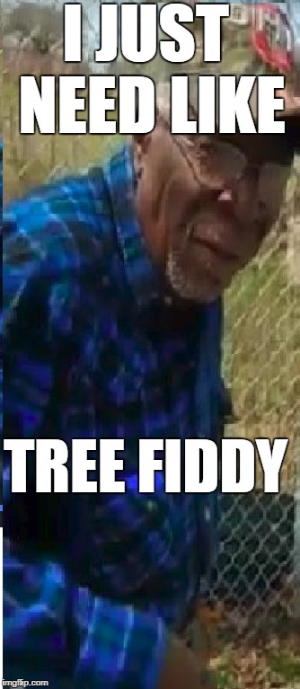 I JUST NEED LIKE; TREE FIDDY | image tagged in funny | made w/ Imgflip meme maker