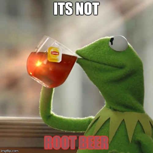 ITS NOT ROOT BEER | image tagged in memes,but thats none of my business,kermit the frog | made w/ Imgflip meme maker
