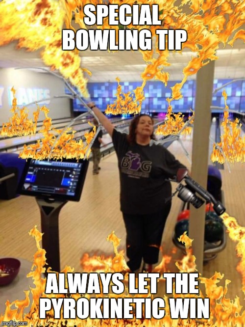 Burning bowling alley | SPECIAL BOWLING TIP; ALWAYS LET THE PYROKINETIC WIN | image tagged in bowling alley,fire,pyrokinesis,burn the place down,bowling | made w/ Imgflip meme maker