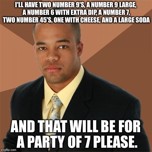 Successful Black Man Meme | I'LL HAVE TWO NUMBER 9'S, A NUMBER 9 LARGE, A NUMBER 6 WITH EXTRA DIP, A NUMBER 7, TWO NUMBER 45'S, ONE WITH CHEESE, AND A LARGE SODA; AND THAT WILL BE FOR A PARTY OF 7 PLEASE. | image tagged in memes,successful black man | made w/ Imgflip meme maker