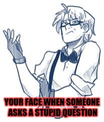 Everytime in school I make this face | YOUR FACE WHEN SOMEONE ASKS A STUPID QUESTION | image tagged in hitman jones,hetalia | made w/ Imgflip meme maker