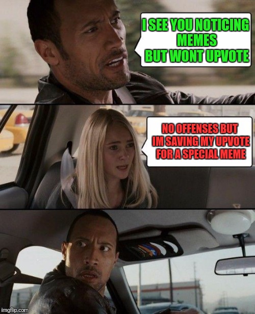 The Rock Driving At | I SEE YOU NOTICING MEMES BUT WONT UPVOTE; NO OFFENSES BUT IM SAVING MY UPVOTE FOR A SPECIAL MEME | image tagged in memes,the rock driving | made w/ Imgflip meme maker