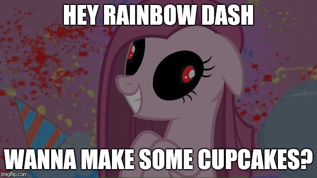 NIghtmare Pinkie Pie | HEY RAINBOW DASH; WANNA MAKE SOME CUPCAKES? | image tagged in nightmare pinkie pie | made w/ Imgflip meme maker