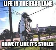 Take it to the limit  | LIFE IN THE FAST LANE; DRIVE IT LIKE IT'S STOLEN | image tagged in memes,fate and the furious,parking fail | made w/ Imgflip meme maker
