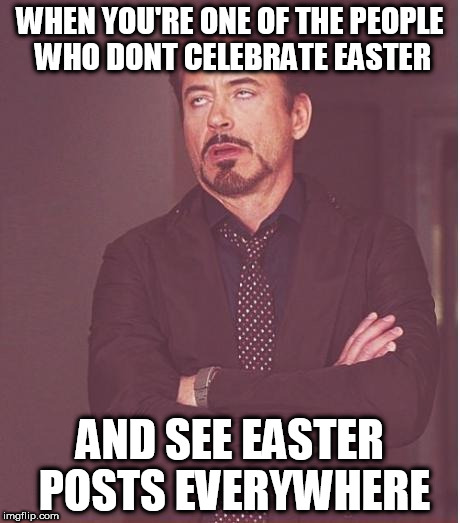 Face You Make Robert Downey Jr Meme | WHEN YOU'RE ONE OF THE PEOPLE WHO DONT CELEBRATE EASTER; AND SEE EASTER POSTS EVERYWHERE | image tagged in memes,face you make robert downey jr | made w/ Imgflip meme maker