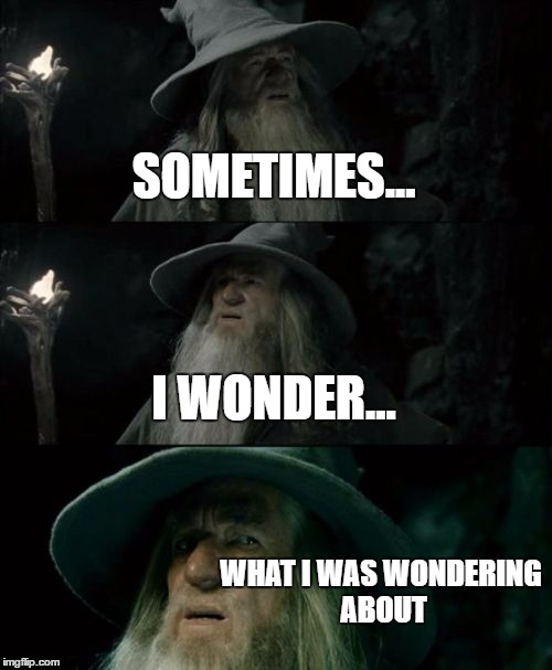 Improve your memory Gandalf | SOMETIMES... I WONDER... WHAT I WAS WONDERING ABOUT | image tagged in memes,confused gandalf,wow,omg | made w/ Imgflip meme maker