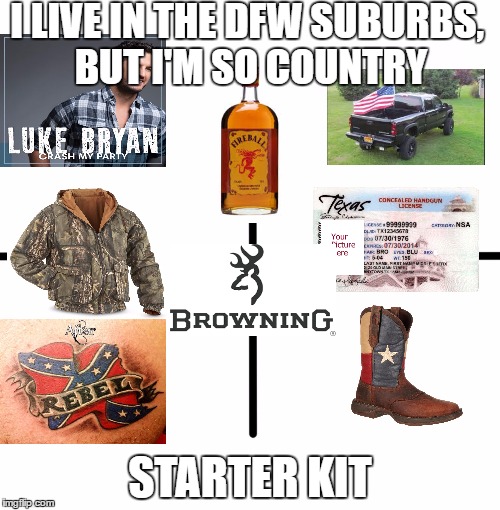 Blank Starter Pack | I LIVE IN THE DFW SUBURBS, BUT I'M SO COUNTRY; STARTER KIT | image tagged in x starter pack | made w/ Imgflip meme maker