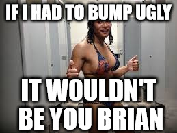 IF I HAD TO BUMP UGLY IT WOULDN'T BE YOU BRIAN | made w/ Imgflip meme maker