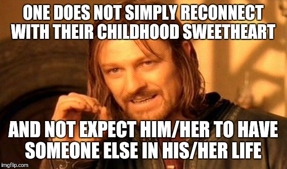 One Does Not Simply Meme | ONE DOES NOT SIMPLY RECONNECT WITH THEIR CHILDHOOD SWEETHEART; AND NOT EXPECT HIM/HER TO HAVE SOMEONE ELSE IN HIS/HER LIFE | image tagged in memes,one does not simply | made w/ Imgflip meme maker
