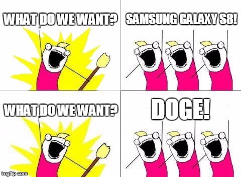 What Do We Want | WHAT DO WE WANT? SAMSUNG GALAXY S8! DOGE! WHAT DO WE WANT? | image tagged in memes,what do we want | made w/ Imgflip meme maker