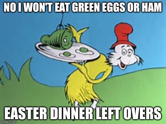 NO I WON'T EAT GREEN EGGS OR HAM; EASTER DINNER LEFT OVERS | image tagged in memes | made w/ Imgflip meme maker