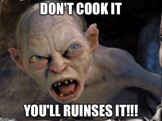 DON'T COOK IT YOU'LL RUINSES IT!!! | made w/ Imgflip meme maker