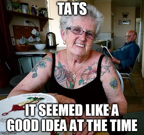 Tats Are Ugly When You Get Old | TATS; IT SEEMED LIKE A GOOD IDEA AT THE TIME | image tagged in tats,tattoos,old | made w/ Imgflip meme maker