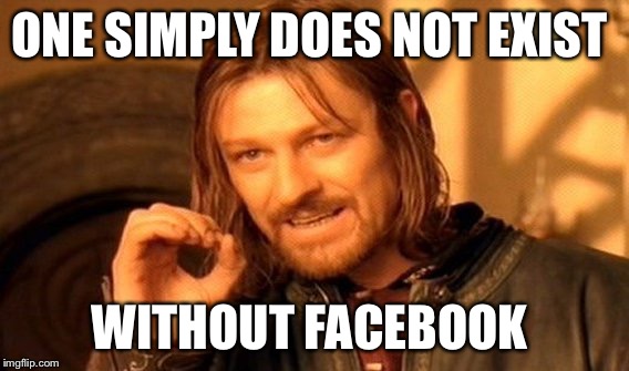 One Does Not Simply Meme | ONE SIMPLY DOES NOT EXIST; WITHOUT FACEBOOK | image tagged in memes,one does not simply | made w/ Imgflip meme maker