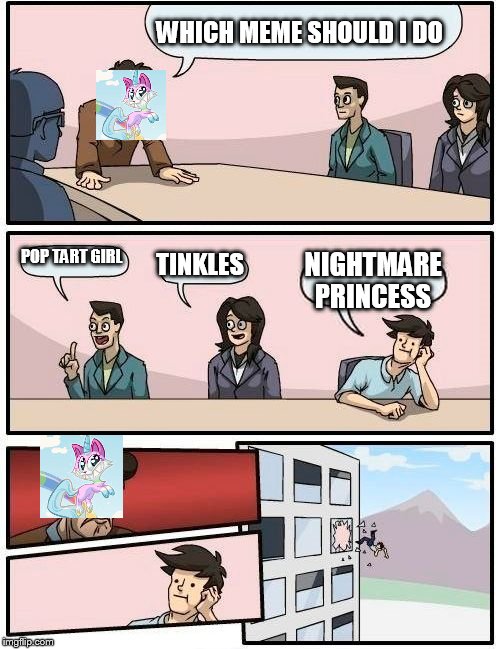 Boardroom Meeting Suggestion | WHICH MEME SHOULD I DO; POP TART GIRL; TINKLES; NIGHTMARE PRINCESS | image tagged in memes,boardroom meeting suggestion | made w/ Imgflip meme maker