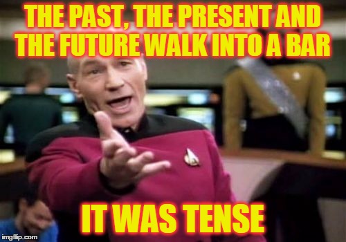 Monday Humor | THE PAST, THE PRESENT AND THE FUTURE WALK INTO A BAR; IT WAS TENSE | image tagged in memes,picard wtf,funny,bars,pubs,jokes | made w/ Imgflip meme maker